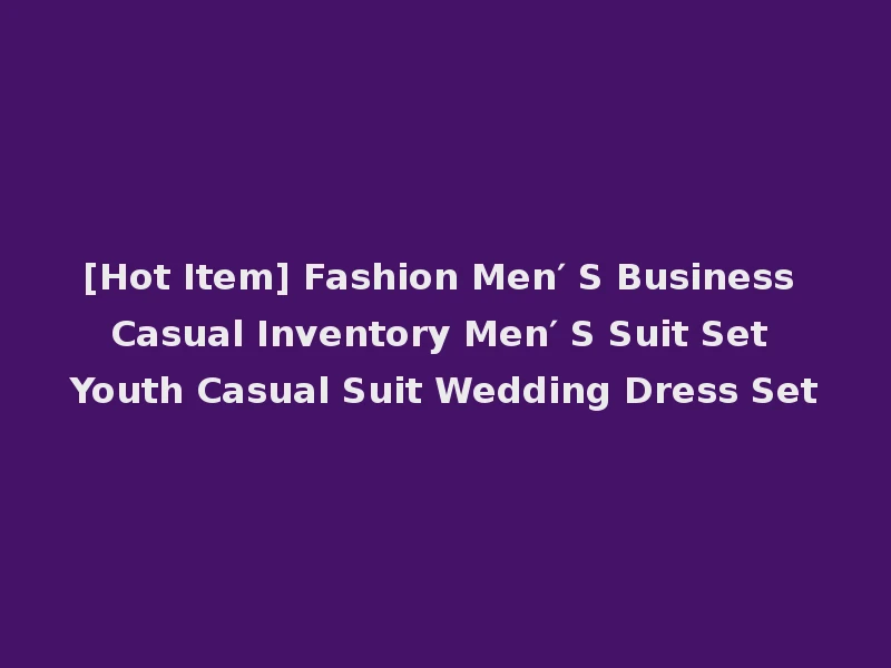 [Hot Item] Fashion Men′ S Business Casual Inventory Men′ S Suit Set Youth Casual Suit Wedding Dress Set