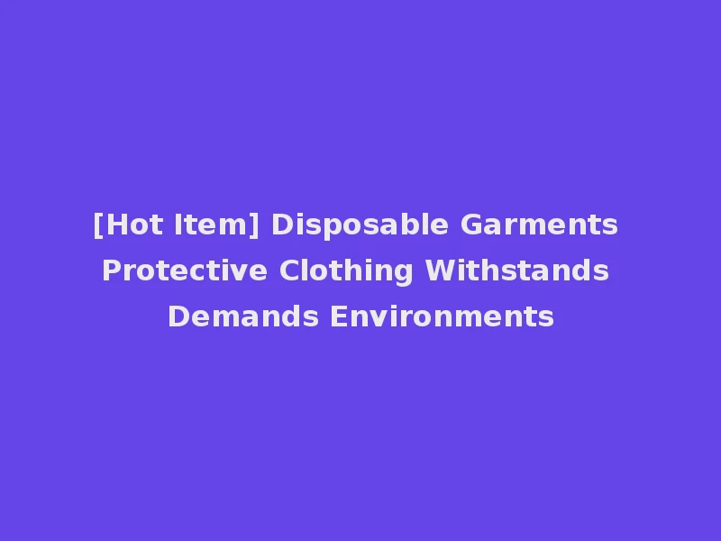 [Hot Item] Disposable Garments Protective Clothing Withstands Demands Environments