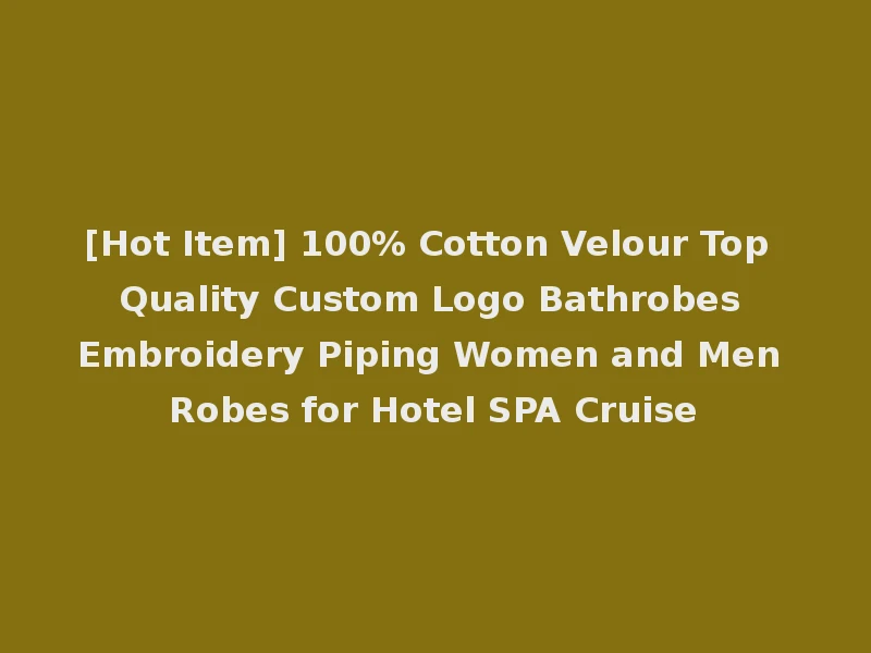 [Hot Item] 100% Cotton Velour Top Quality Custom Logo Bathrobes Embroidery Piping Women and Men Robes for Hotel SPA Cruise