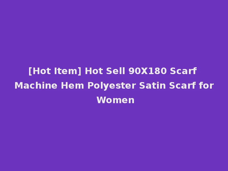 [Hot Item] Hot Sell 90X180 Scarf Machine Hem Polyester Satin Scarf for Women