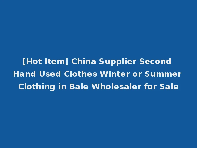 [Hot Item] China Supplier Second Hand Used Clothes Winter or Summer Clothing in Bale Wholesaler for Sale