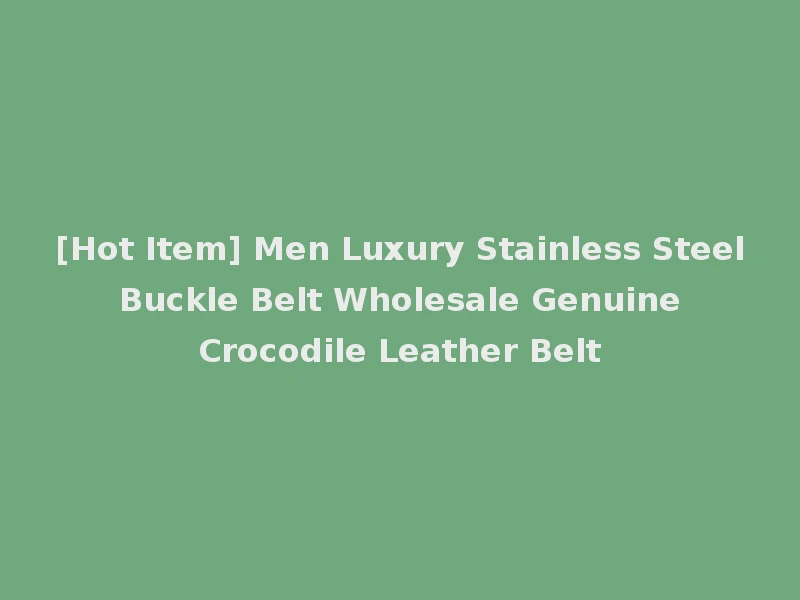 [Hot Item] Men Luxury Stainless Steel Buckle Belt Wholesale Genuine Crocodile Leather Belt