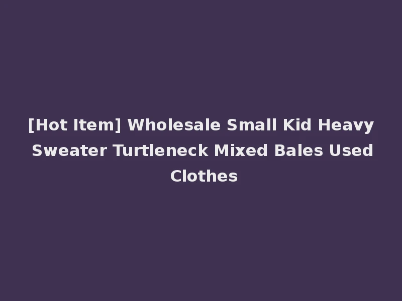 [Hot Item] Wholesale Small Kid Heavy Sweater Turtleneck Mixed Bales Used Clothes