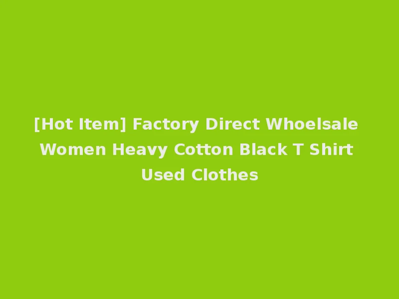 [Hot Item] Factory Direct Whoelsale Women Heavy Cotton Black T Shirt Used Clothes