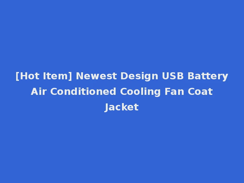 [Hot Item] Newest Design USB Battery Air Conditioned Cooling Fan Coat Jacket