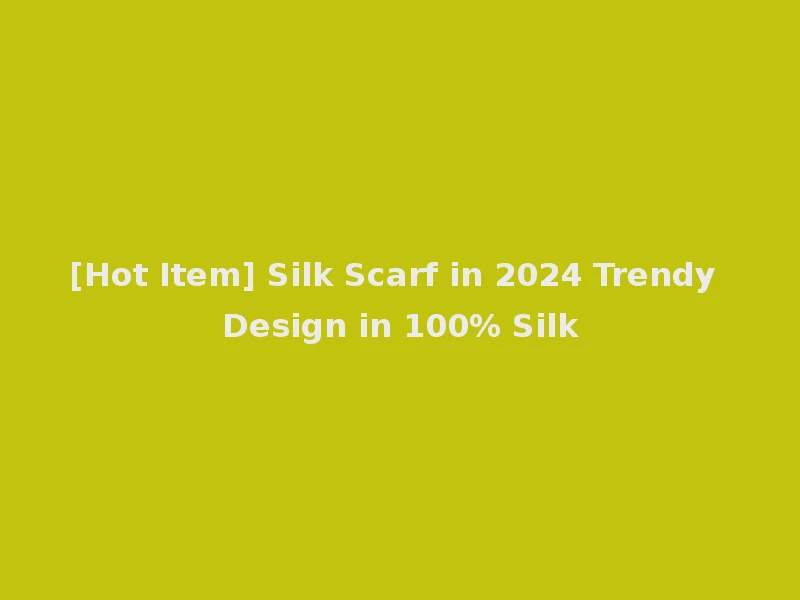 [Hot Item] Silk Scarf in 2024 Trendy Design in 100% Silk