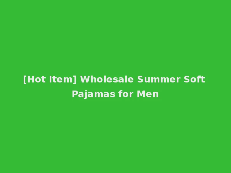 [Hot Item] Wholesale Summer Soft Pajamas for Men