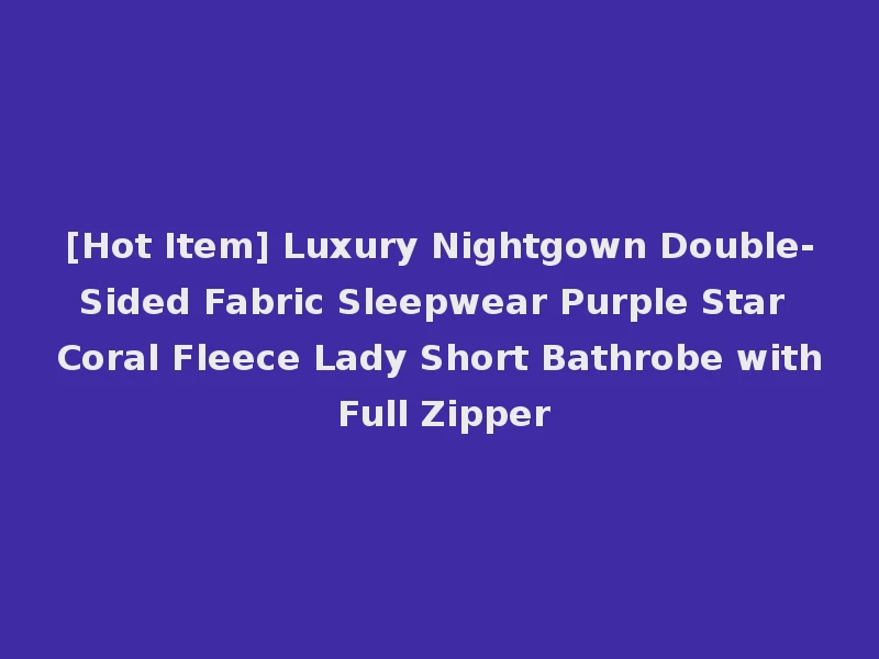 [Hot Item] Luxury Nightgown Double-Sided Fabric Sleepwear Purple Star Coral Fleece Lady Short Bathrobe with Full Zipper