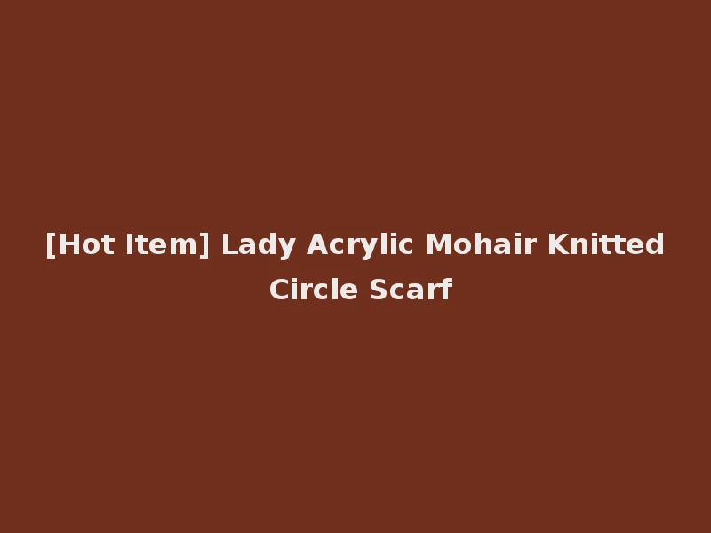 [Hot Item] Lady Acrylic Mohair Knitted Circle Scarf