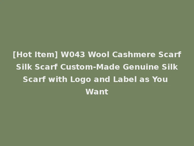 [Hot Item] W043 Wool Cashmere Scarf Silk Scarf Custom-Made Genuine Silk Scarf with Logo and Label as You Want