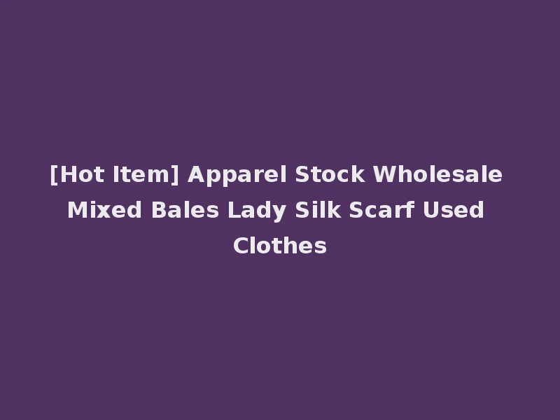 [Hot Item] Apparel Stock Wholesale Mixed Bales Lady Silk Scarf Used Clothes