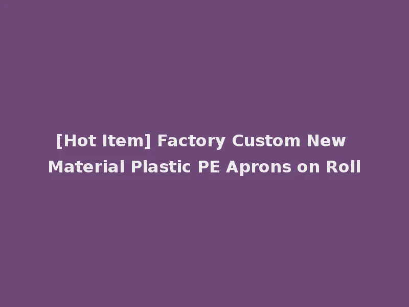 [Hot Item] Factory Custom New Material Plastic PE Aprons on Roll