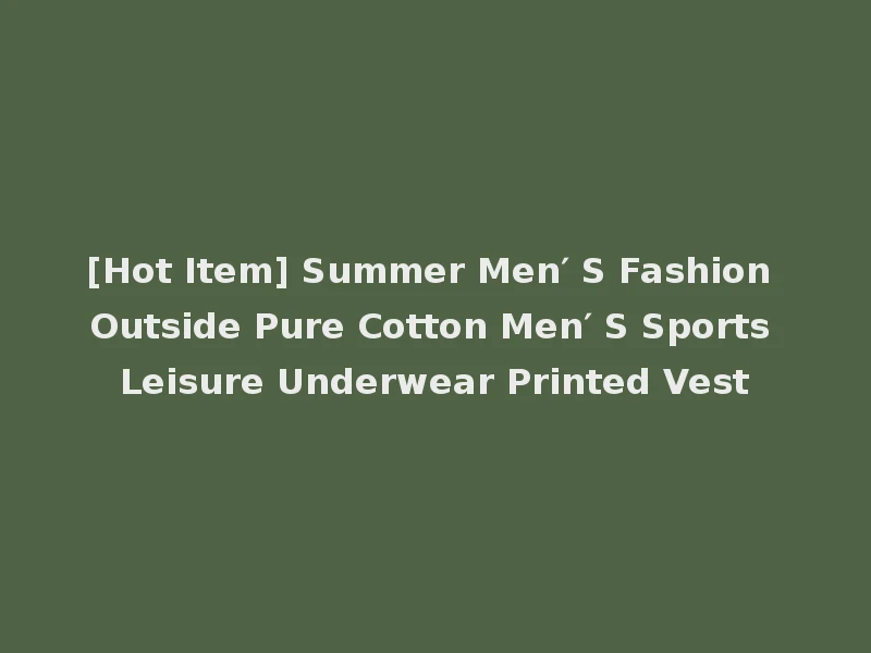 [Hot Item] Summer Men′ S Fashion Outside Pure Cotton Men′ S Sports Leisure Underwear Printed Vest
