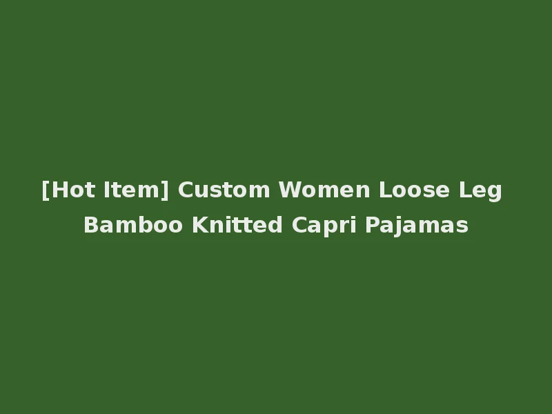 [Hot Item] Custom Women Loose Leg Bamboo Knitted Capri Pajamas