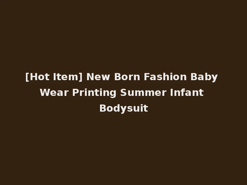[Hot Item] New Born Fashion Baby Wear Printing Summer Infant Bodysuit