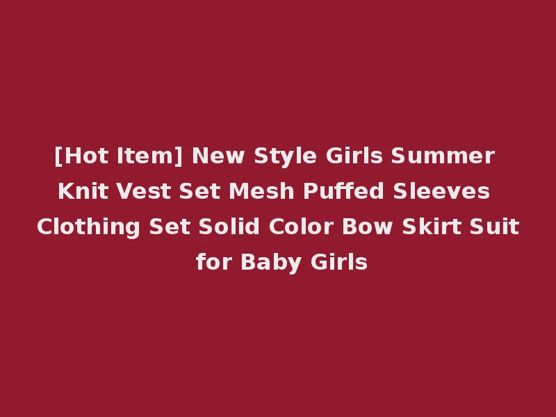 [Hot Item] New Style Girls Summer Knit Vest Set Mesh Puffed Sleeves Clothing Set Solid Color Bow Skirt Suit for Baby Girls