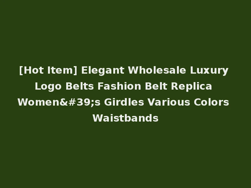 [Hot Item] Elegant Wholesale Luxury Logo Belts Fashion Belt Replica Women's Girdles Various Colors Waistbands