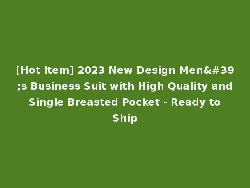[Hot Item] 2023 New Design Men's Business Suit with High Quality and Single Breasted Pocket - Ready to Ship
