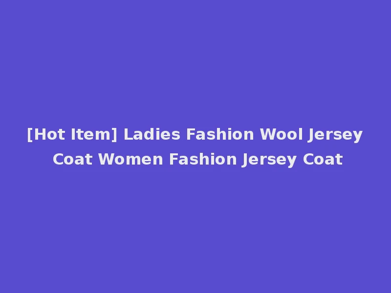 [Hot Item] Ladies Fashion Wool Jersey Coat Women Fashion Jersey Coat