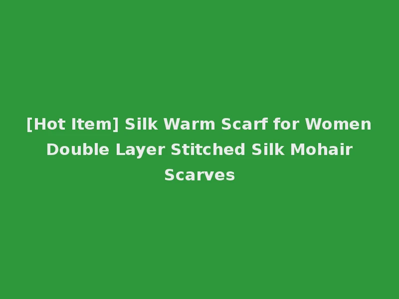[Hot Item] Silk Warm Scarf for Women Double Layer Stitched Silk Mohair Scarves
