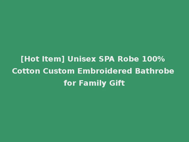 [Hot Item] Unisex SPA Robe 100% Cotton Custom Embroidered Bathrobe for Family Gift