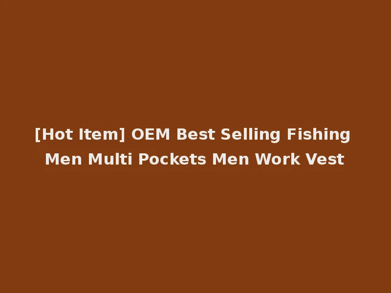 [Hot Item] OEM Best Selling Fishing Men Multi Pockets Men Work Vest
