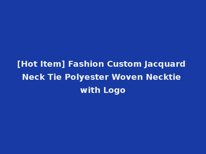 [Hot Item] Fashion Custom Jacquard Neck Tie Polyester Woven Necktie with Logo