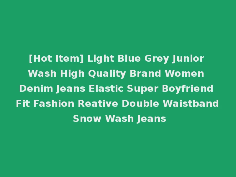 [Hot Item] Light Blue Grey Junior Wash High Quality Brand Women Denim Jeans Elastic Super Boyfriend Fit Fashion Reative Double Waistband Snow Wash Jeans