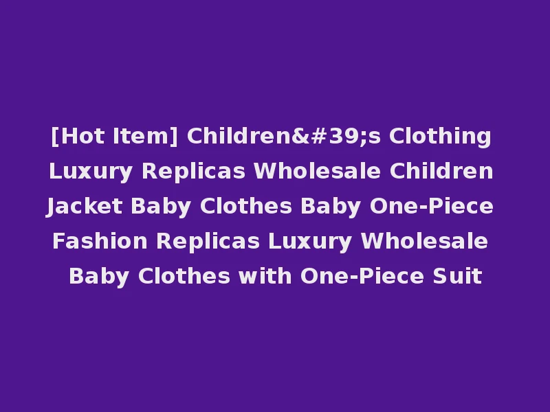 [Hot Item] Children's Clothing Luxury Replicas Wholesale Children Jacket Baby Clothes Baby One-Piece Fashion Replicas Luxury Wholesale Baby Clothes with One-Piece Suit