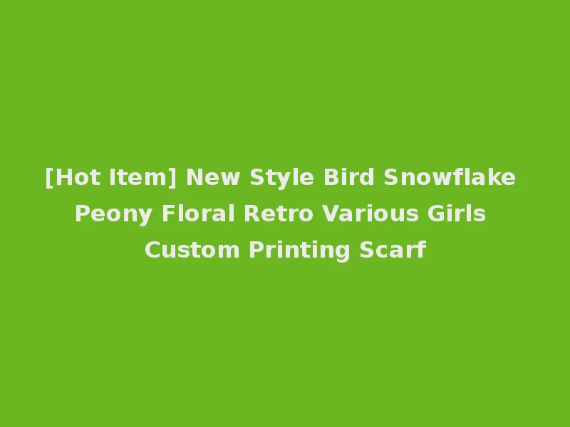 [Hot Item] New Style Bird Snowflake Peony Floral Retro Various Girls Custom Printing Scarf