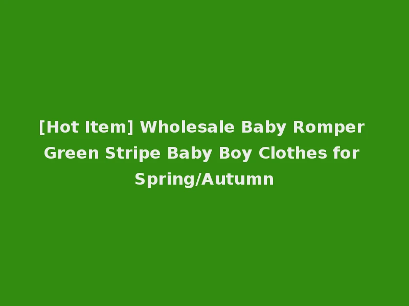 [Hot Item] Wholesale Baby Romper Green Stripe Baby Boy Clothes for Spring/Autumn
