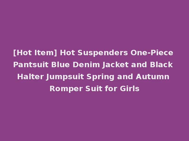 [Hot Item] Hot Suspenders One-Piece Pantsuit Blue Denim Jacket and Black Halter Jumpsuit Spring and Autumn Romper Suit for Girls