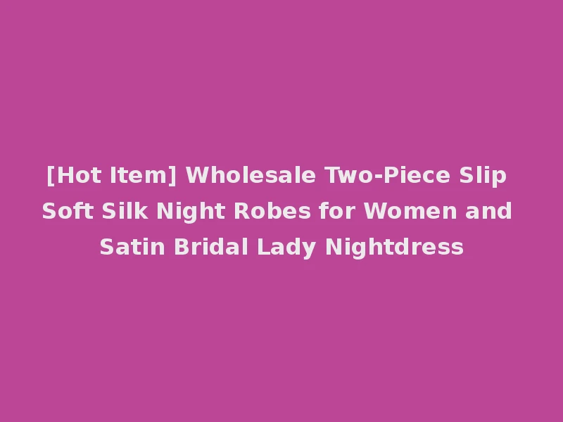 [Hot Item] Wholesale Two-Piece Slip Soft Silk Night Robes for Women and Satin Bridal Lady Nightdress