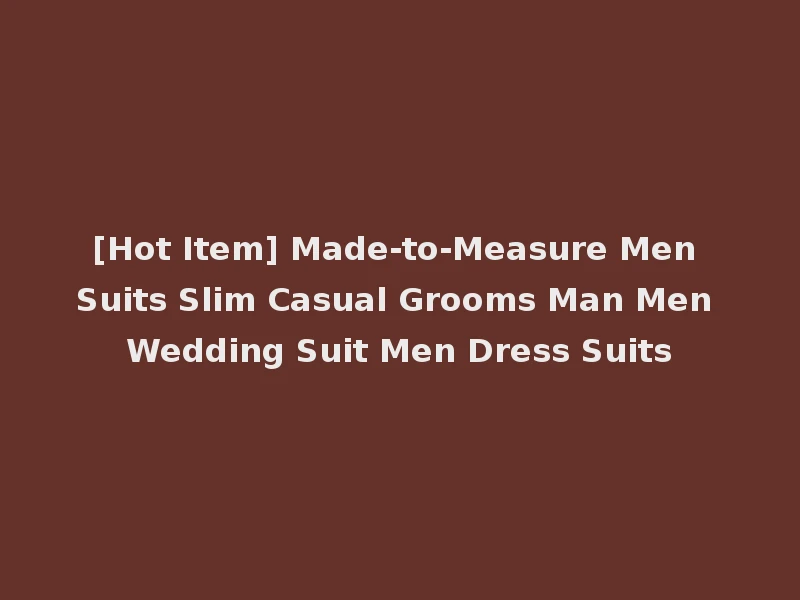 [Hot Item] Made-to-Measure Men Suits Slim Casual Grooms Man Men Wedding Suit Men Dress Suits