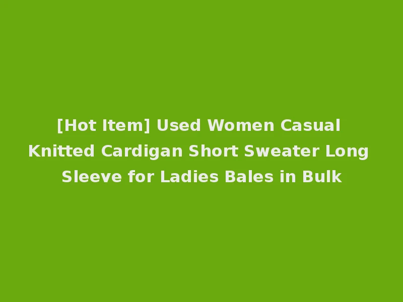 [Hot Item] Used Women Casual Knitted Cardigan Short Sweater Long Sleeve for Ladies Bales in Bulk