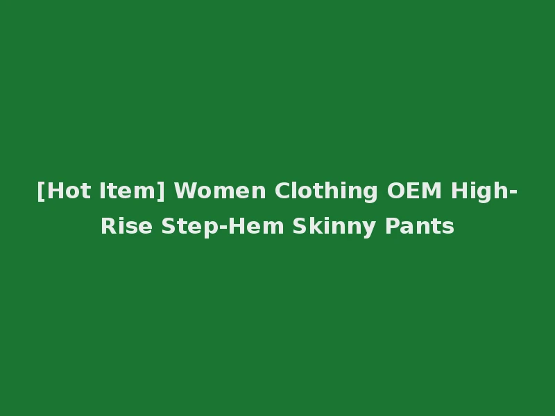 [Hot Item] Women Clothing OEM High-Rise Step-Hem Skinny Pants