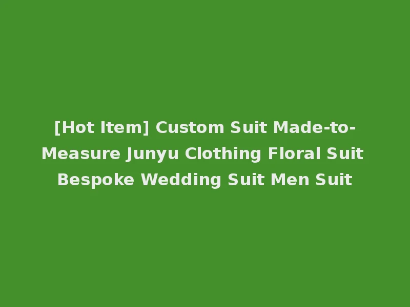 [Hot Item] Custom Suit Made-to-Measure Junyu Clothing Floral Suit Bespoke Wedding Suit Men Suit