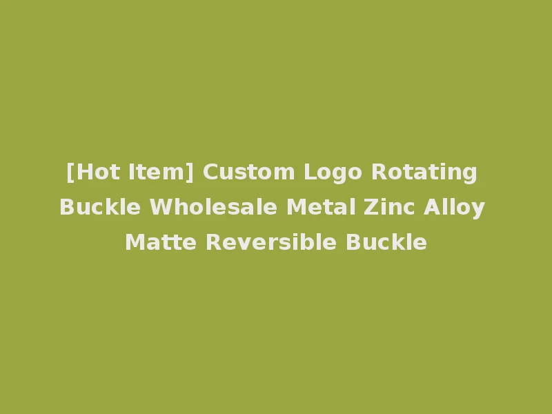 [Hot Item] Custom Logo Rotating Buckle Wholesale Metal Zinc Alloy Matte Reversible Buckle