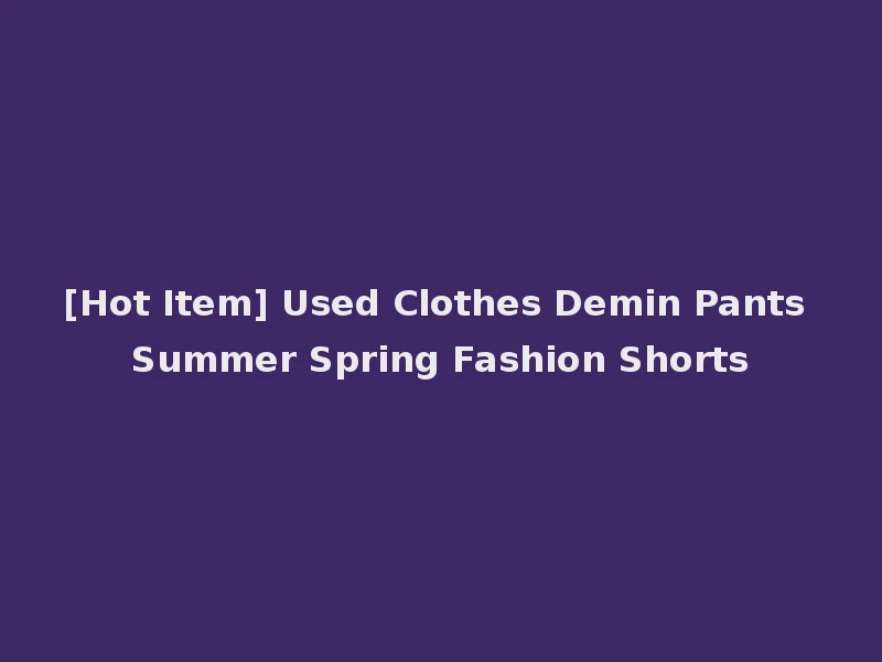 [Hot Item] Used Clothes Demin Pants Summer Spring Fashion Shorts