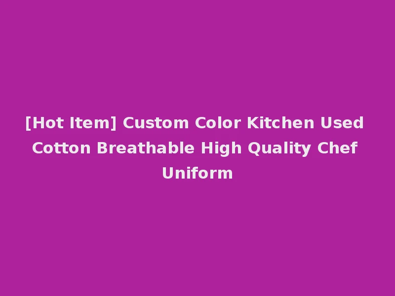 [Hot Item] Custom Color Kitchen Used Cotton Breathable High Quality Chef Uniform