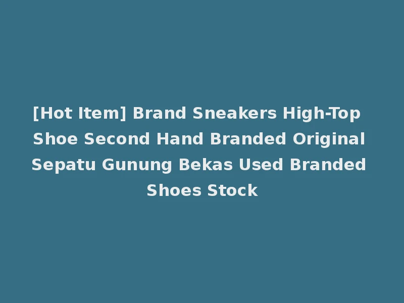 [Hot Item] Brand Sneakers High-Top Shoe Second Hand Branded Original Sepatu Gunung Bekas Used Branded Shoes Stock