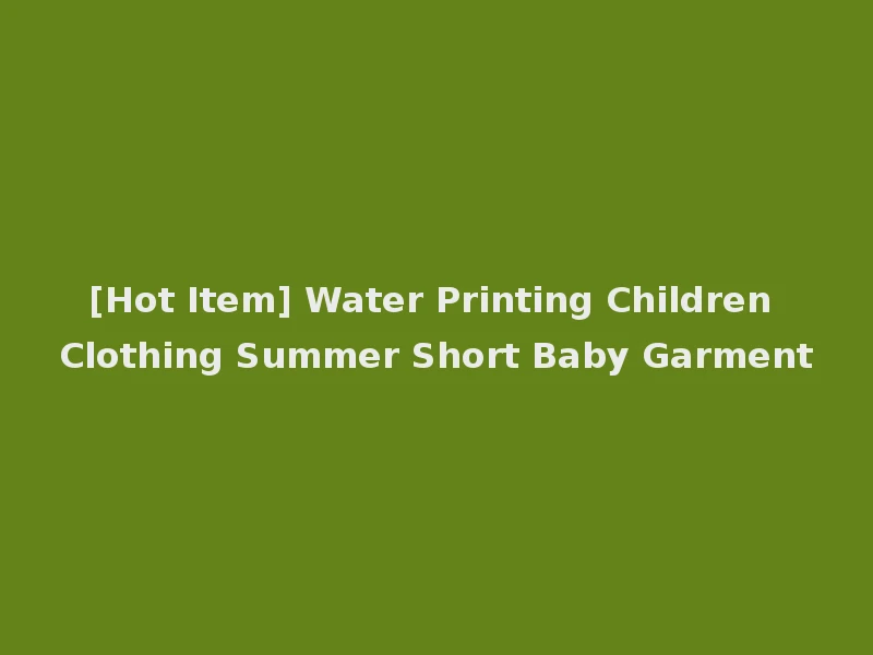 [Hot Item] Water Printing Children Clothing Summer Short Baby Garment
