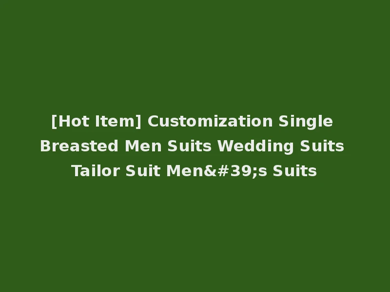 [Hot Item] Customization Single Breasted Men Suits Wedding Suits Tailor Suit Men's Suits