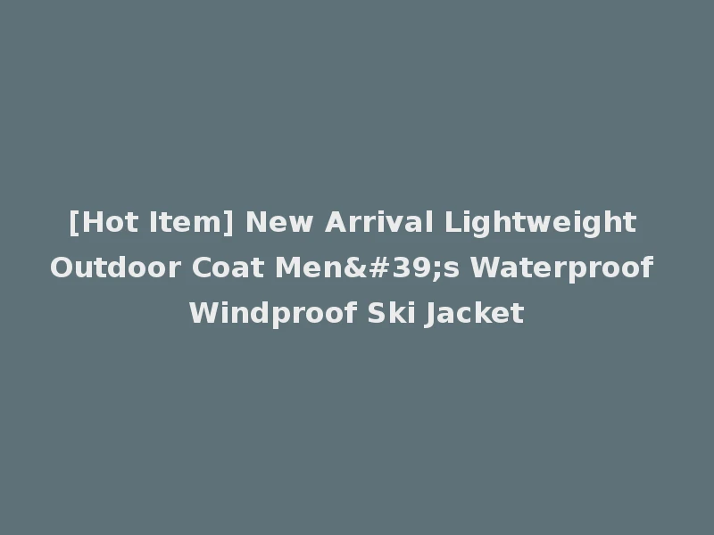 [Hot Item] New Arrival Lightweight Outdoor Coat Men's Waterproof Windproof Ski Jacket