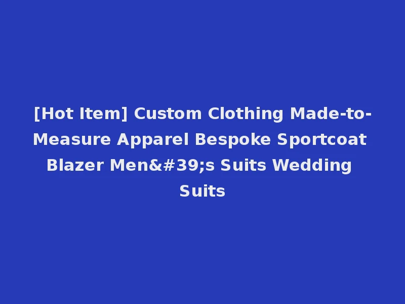 [Hot Item] Custom Clothing Made-to-Measure Apparel Bespoke Sportcoat Blazer Men's Suits Wedding Suits