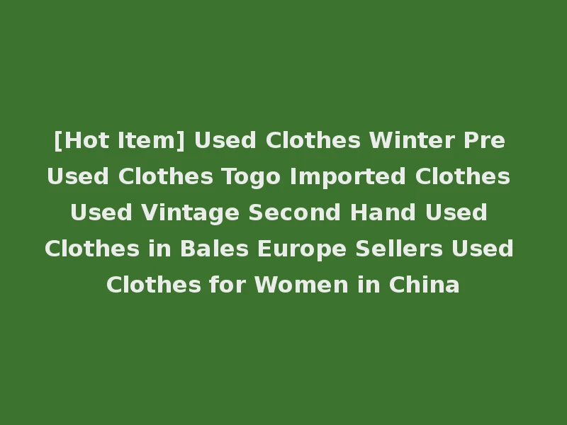 [Hot Item] Used Clothes Winter Pre Used Clothes Togo Imported Clothes Used Vintage Second Hand Used Clothes in Bales Europe Sellers Used Clothes for Women in China