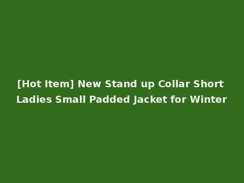 [Hot Item] New Stand up Collar Short Ladies Small Padded Jacket for Winter