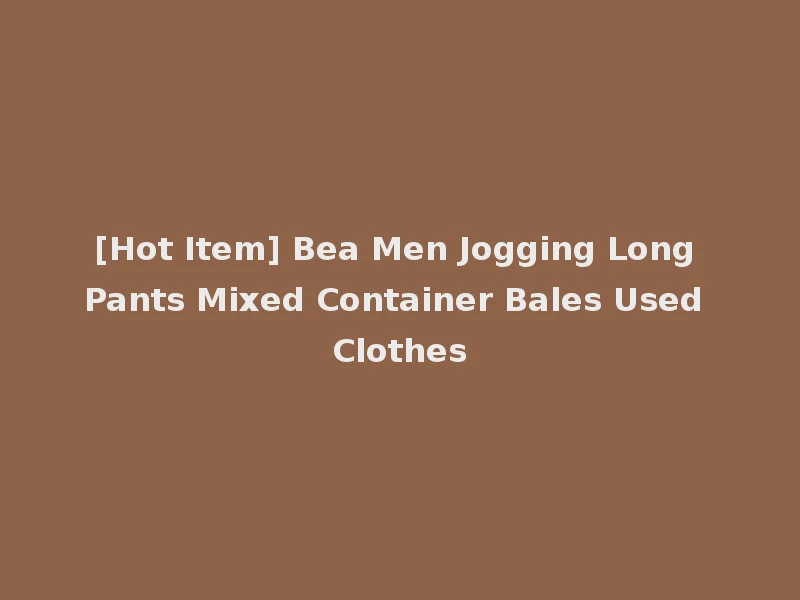 [Hot Item] Bea Men Jogging Long Pants Mixed Container Bales Used Clothes