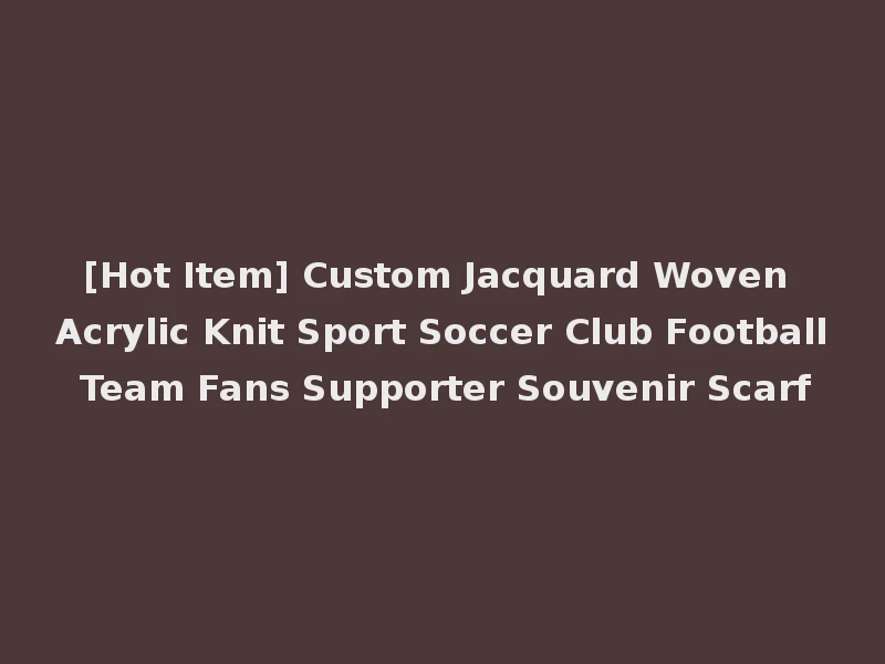 [Hot Item] Custom Jacquard Woven Acrylic Knit Sport Soccer Club Football Team Fans Supporter Souvenir Scarf