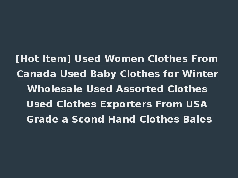 [Hot Item] Used Women Clothes From Canada Used Baby Clothes for Winter Wholesale Used Assorted Clothes Used Clothes Exporters From USA Grade a Scond Hand Clothes Bales